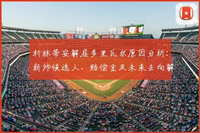 科林蒂安解雇多里瓦尔原因分析:新帅候选人、赔偿金及未来去向解读