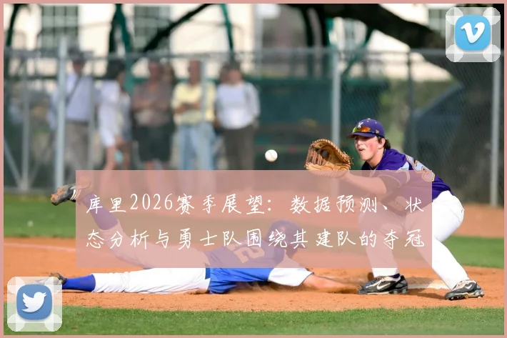 库里2026赛季展望:数据预测、状态分析与勇士队围绕其建队的夺冠策略
