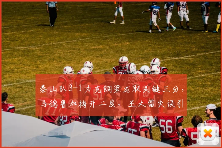 泰山队3-1力克铜梁龙取关键三分,马德鲁加梅开二度,王大雷失误引热议