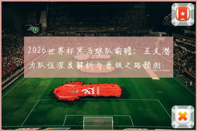 2026世界杯黑马球队前瞻:五支潜力队伍深度解析与晋级之路预测
