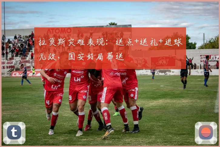 拉莫斯灾难表现：送点+送礼+进球无效，国安好局葬送