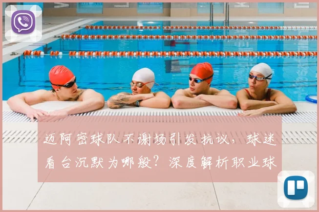 迈阿密球队不谢场引发抗议，球迷看台沉默为哪般？深度解析职业球队谢场礼仪的重要性