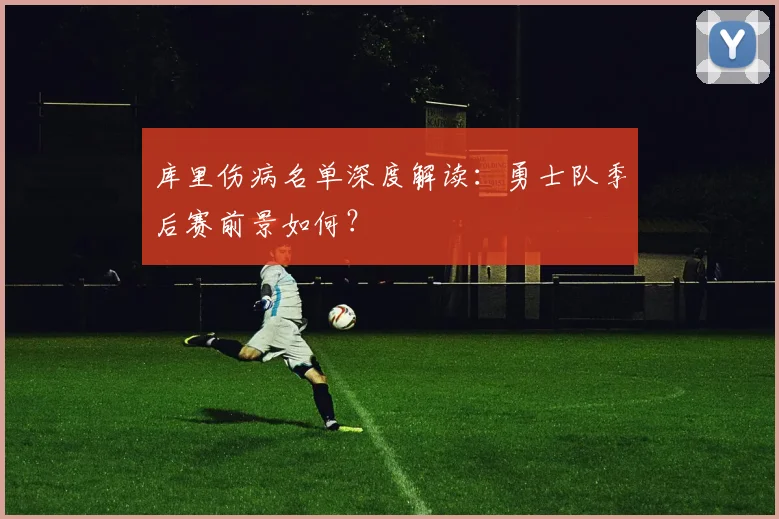 库里伤病名单深度解读:勇士队季后赛前景如何?