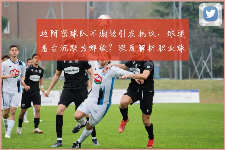 迈阿密球队不谢场引发抗议,球迷看台沉默为哪般?深度解析职业球队谢场礼仪的重要性