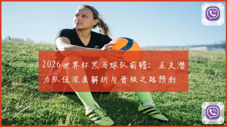 2026世界杯黑马球队前瞻:五支潜力队伍深度解析与晋级之路预测