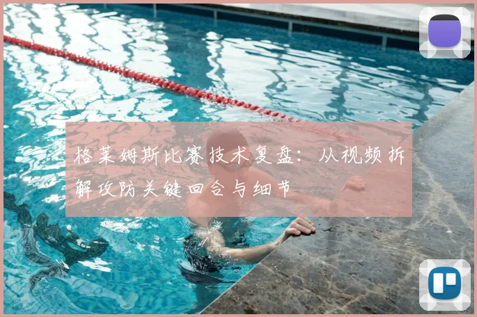 格莱姆斯比赛技术复盘:从视频拆解攻防关键回合与细节